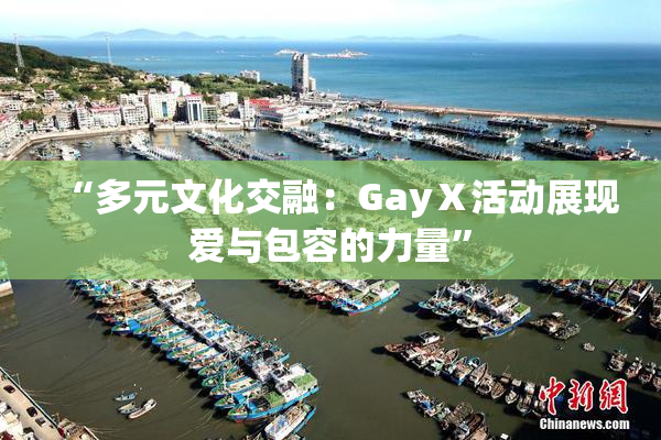 “多元文化交融：GayⅩ活动展现爱与包容的力量”