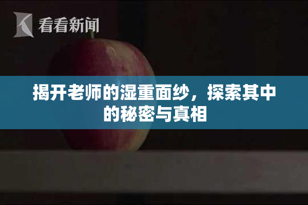 揭开老师的湿重面纱，探索其中的秘密与真相