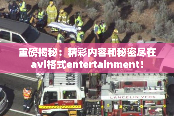 重磅揭秘：精彩内容和秘密尽在avi格式entertainment！
