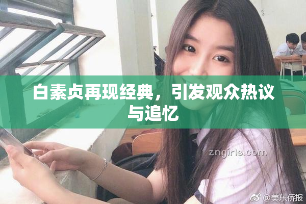 白素贞再现经典，引发观众热议与追忆