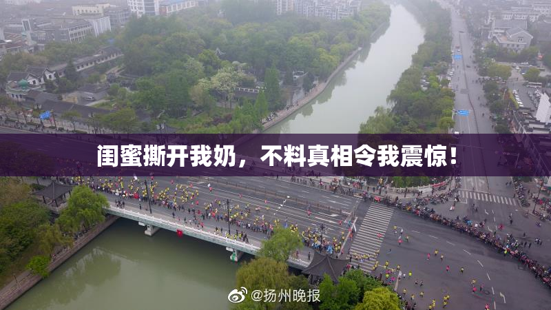 闺蜜撕开我奶，不料真相令我震惊！