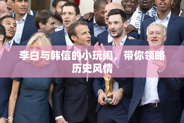 李白与韩信的小玩闹，带你领略历史风情