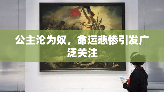 公主沦为奴，命运悲惨引发广泛关注