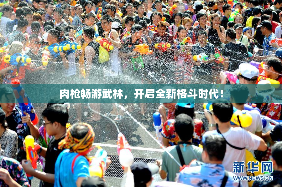 肉枪畅游武林，开启全新格斗时代！