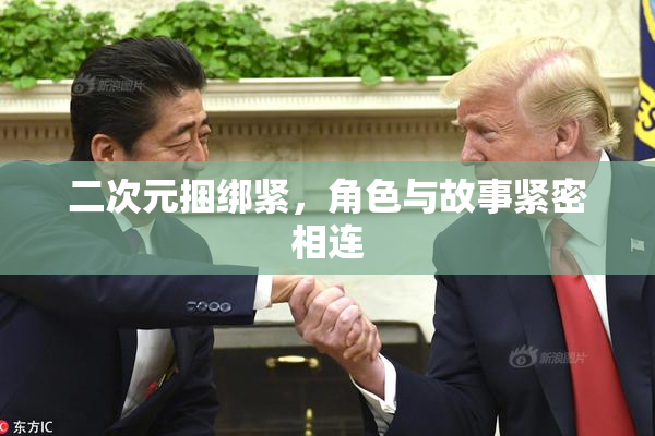 二次元捆绑紧，角色与故事紧密相连