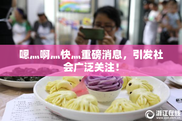 嗯灬啊灬快灬重磅消息，引发社会广泛关注！