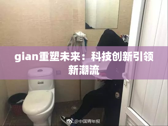 gian重塑未来：科技创新引领新潮流