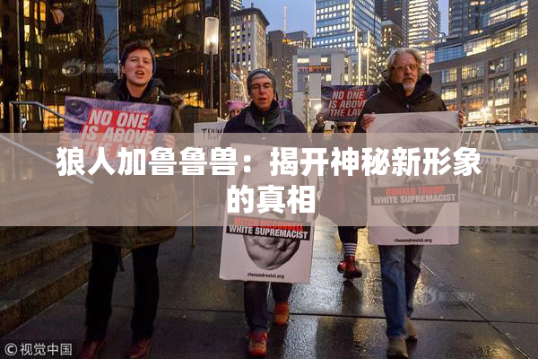 狼人加鲁鲁兽：揭开神秘新形象的真相