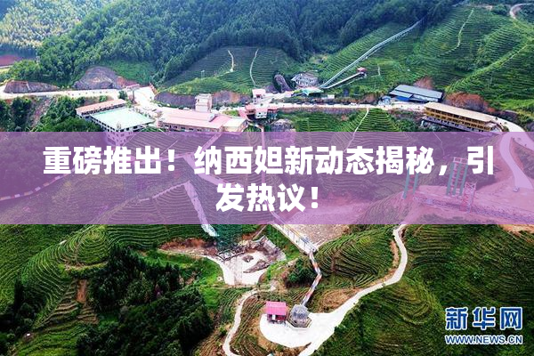 重磅推出！纳西妲新动态揭秘，引发热议！