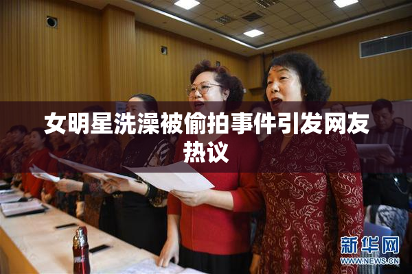 女明星洗澡被偷拍事件引发网友热议
