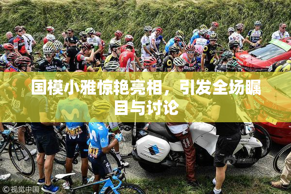 国模小雅惊艳亮相，引发全场瞩目与讨论