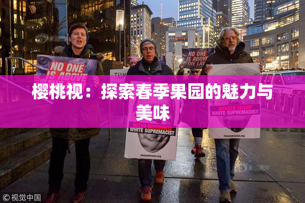 樱桃视：探索春季果园的魅力与美味