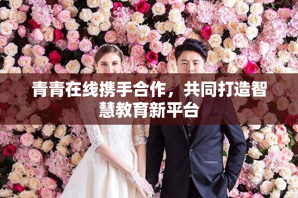 青青在线携手合作，共同打造智慧教育新平台