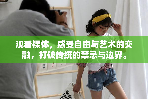 观看裸体，感受自由与艺术的交融，打破传统的禁忌与边界。