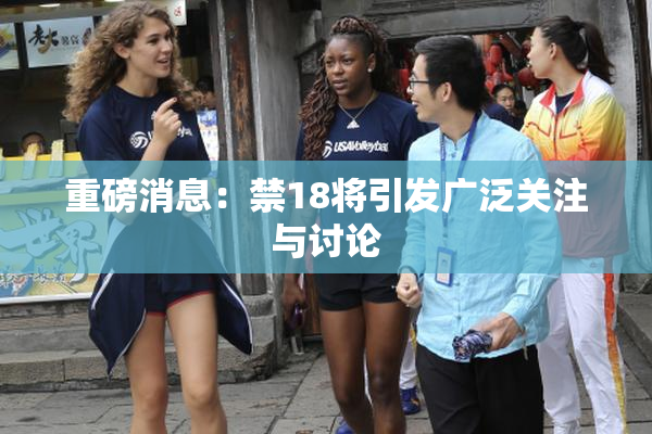 重磅消息：禁18将引发广泛关注与讨论