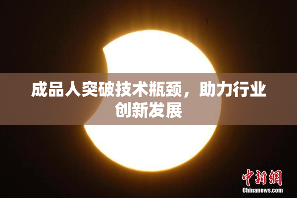 成品人突破技术瓶颈，助力行业创新发展