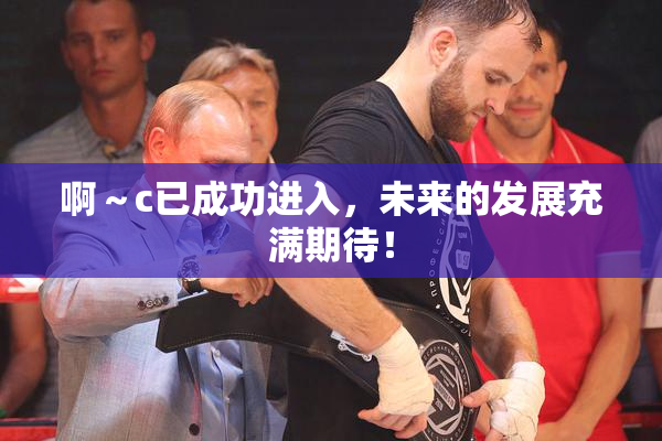 啊～c已成功进入，未来的发展充满期待！