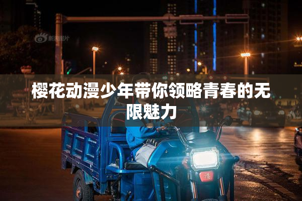 樱花动漫少年带你领略青春的无限魅力