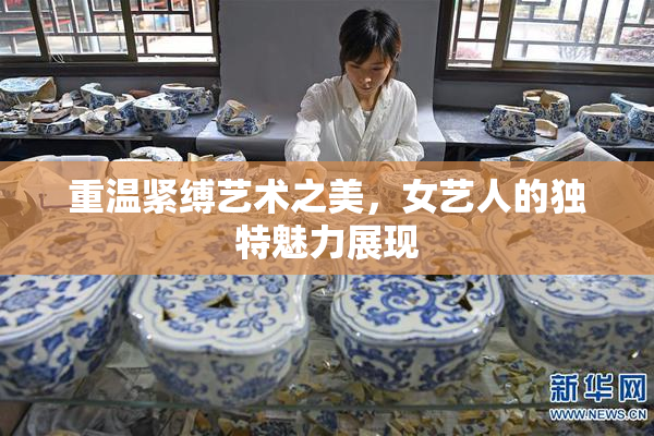 重温紧缚艺术之美，女艺人的独特魅力展现