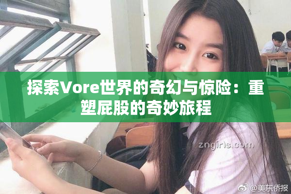 探索Vore世界的奇幻与惊险：重塑屁股的奇妙旅程