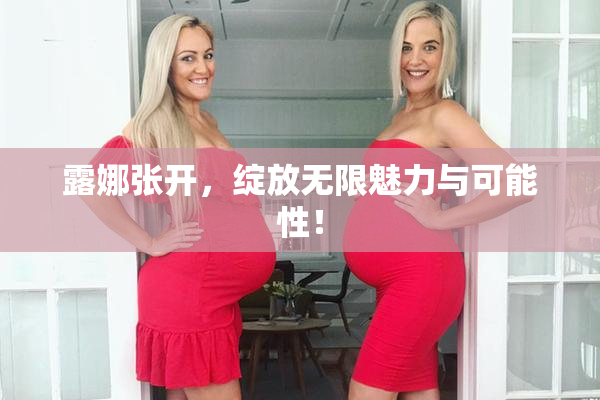 露娜张开，绽放无限魅力与可能性！