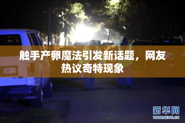 触手产卵魔法引发新话题，网友热议奇特现象