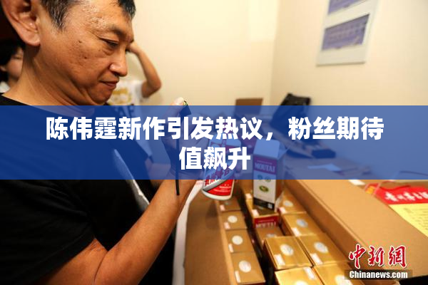 陈伟霆新作引发热议，粉丝期待值飙升