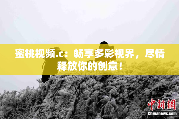 蜜桃视频.c：畅享多彩视界，尽情释放你的创意！