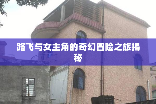 路飞与女主角的奇幻冒险之旅揭秘