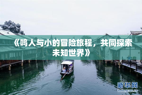 《鸣人与小的冒险旅程，共同探索未知世界》