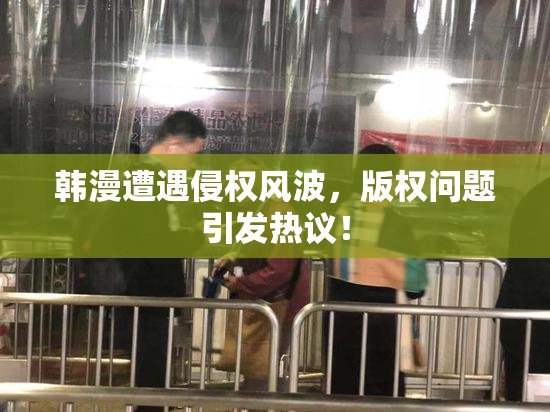 韩漫遭遇侵权风波，版权问题引发热议！