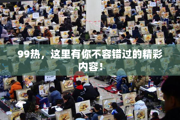 99热，这里有你不容错过的精彩内容！