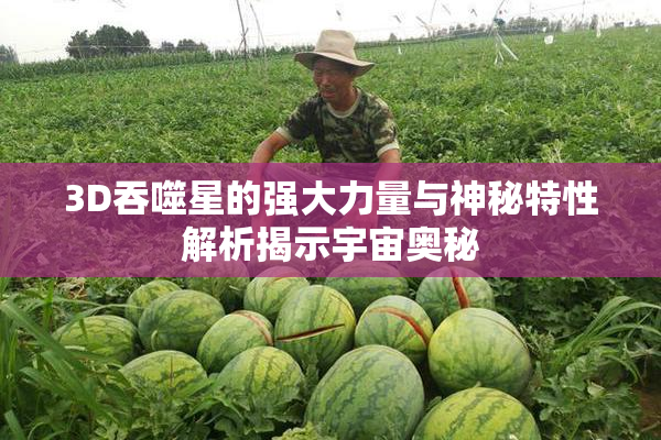 3D吞噬星的强大力量与神秘特性解析揭示宇宙奥秘
