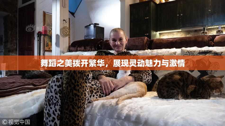 舞蹈之美拨开繁华，展现灵动魅力与激情