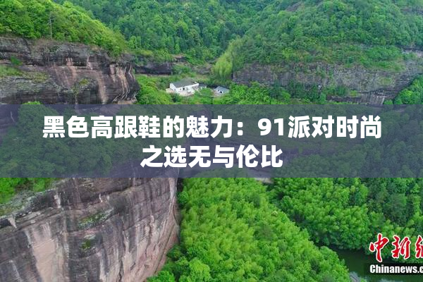 黑色高跟鞋的魅力：91派对时尚之选无与伦比
