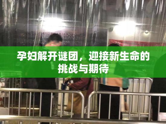 孕妇解开谜团，迎接新生命的挑战与期待