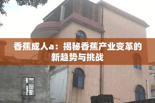 香蕉成人a：揭秘香蕉产业变革的新趋势与挑战