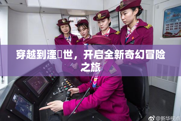 穿越到湮婸世，开启全新奇幻冒险之旅