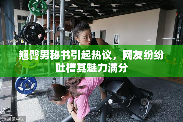 翘臀男秘书引起热议，网友纷纷吐槽其魅力满分