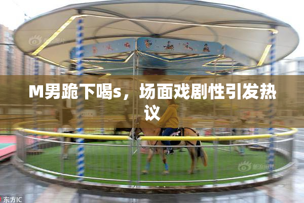 M男跪下喝s，场面戏剧性引发热议