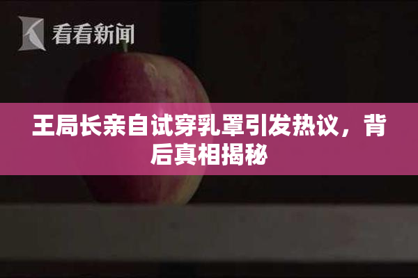 王局长亲自试穿乳罩引发热议，背后真相揭秘