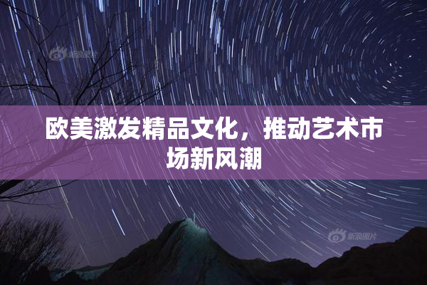 欧美激发精品文化，推动艺术市场新风潮