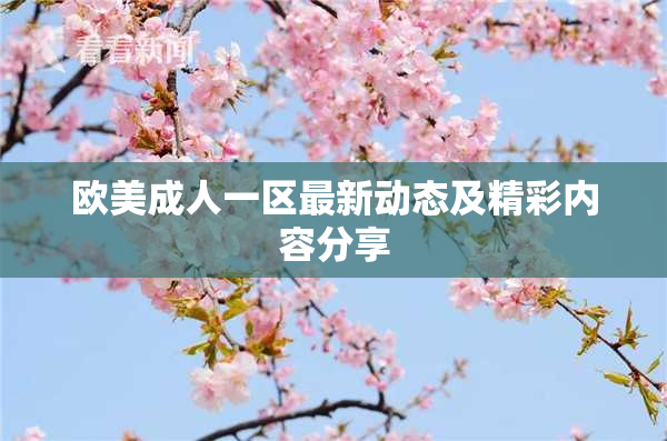 欧美成人一区最新动态及精彩内容分享