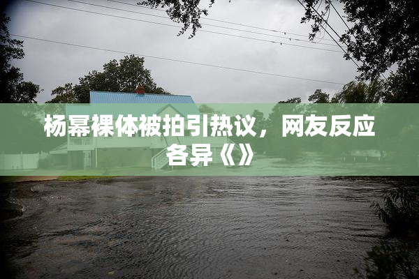 杨幂裸体被拍引热议，网友反应各异《》