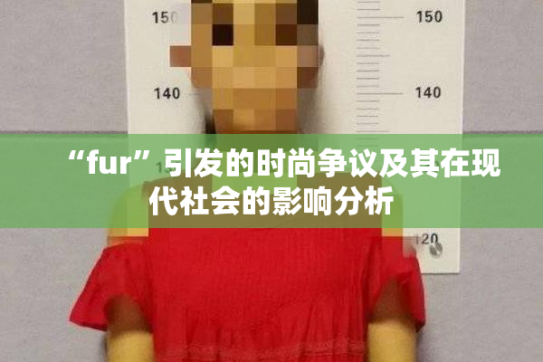 “fur”引发的时尚争议及其在现代社会的影响分析
