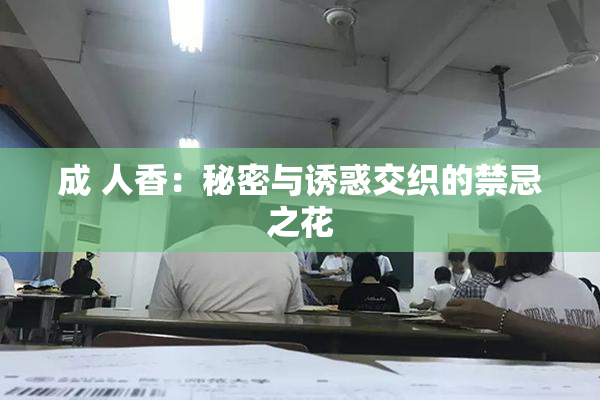 成 人香：秘密与诱惑交织的禁忌之花