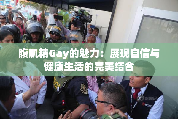 腹肌精Gay的魅力：展现自信与健康生活的完美结合