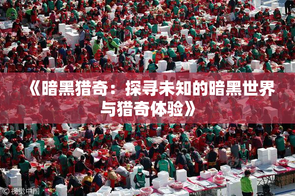 《暗黑猎奇：探寻未知的暗黑世界与猎奇体验》