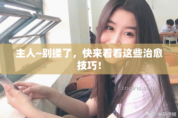 主人~别揉了，快来看看这些治愈技巧！