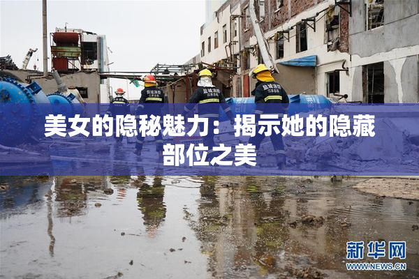 美女的隐秘魅力：揭示她的隐藏部位之美